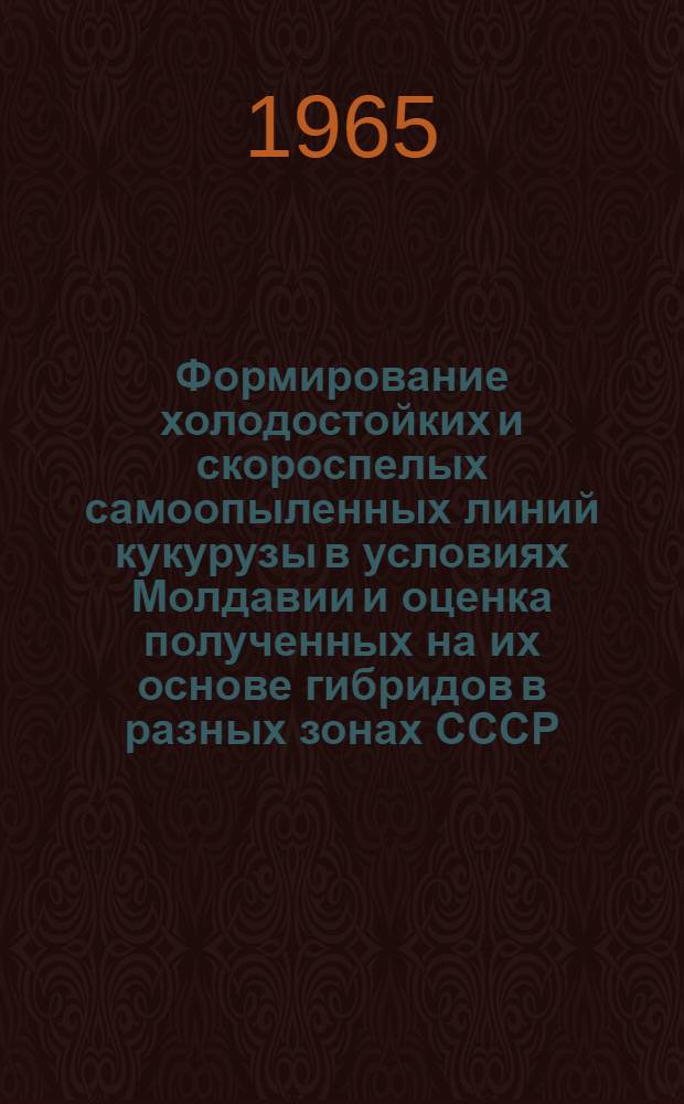 Формирование холодостойких и скороспелых самоопыленных линий кукурузы в условиях Молдавии и оценка полученных на их основе гибридов в разных зонах СССР : Автореферат дис. на соискание учен. степени кандидата с.-х. наук