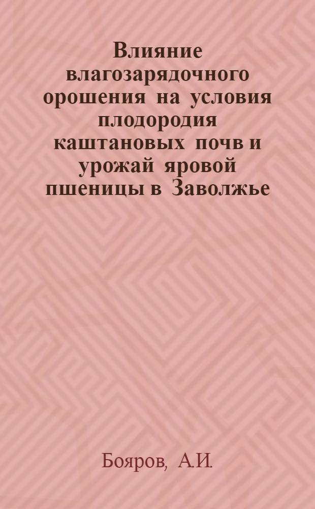 Влияние влагозарядочного орошения на условия плодородия каштановых почв и урожай яровой пшеницы в Заволжье : Автореферат дис., представл. на соискание учен. степени кандидата с.-х. наук
