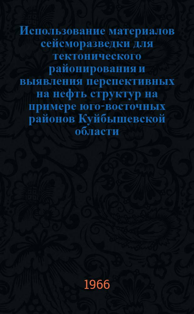 Использование материалов сейсморазведки для тектонического районирования и выявления перспективных на нефть структур на примере юго-восточных районов Куйбышевской области : Автореферат дис. на соискание учен. степени канд. геол.-минерал. наук