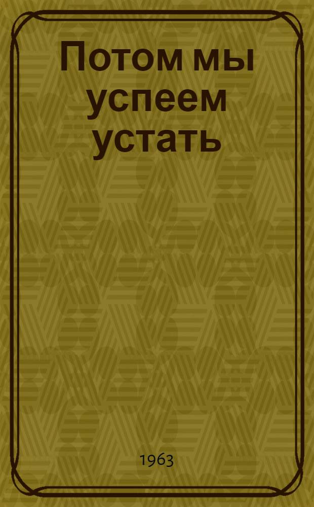 Потом мы успеем устать : Рассказы, повесть