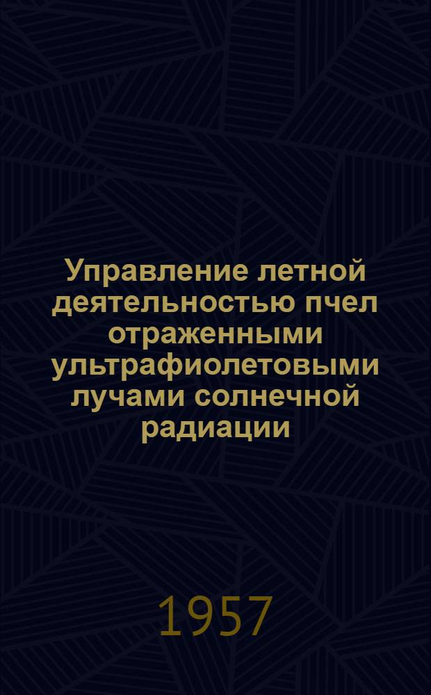 Управление летной деятельностью пчел отраженными ультрафиолетовыми лучами солнечной радиации; Влияние на пчел длинноволнового ультрафиолетового излучения. Опыт использования комплекса раздражителей для направления пчел на опыление определенных посевов красного клевера