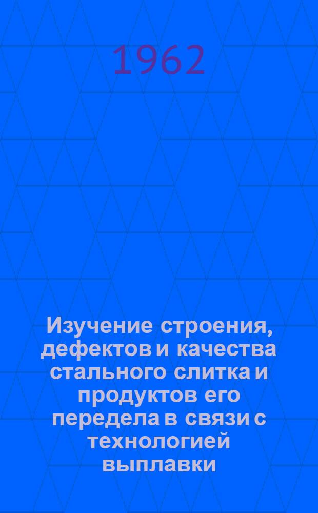 Изучение строения, дефектов и качества стального слитка и продуктов его передела в связи с технологией выплавки, разливки, горячей и термической обработки металла : Обобщающий доклад по опублик. работам, представл. в качестве дис. на соискание учен. степени доктора техн. наук