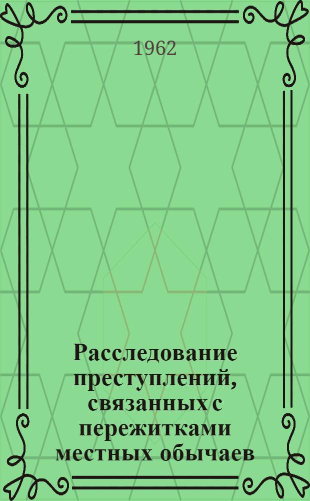 Расследование преступлений, связанных с пережитками местных обычаев : Учеб. пособие