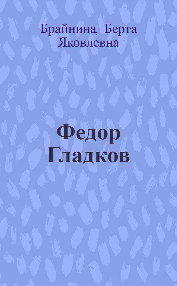 Федор Гладков : Очерк жизни и творчества