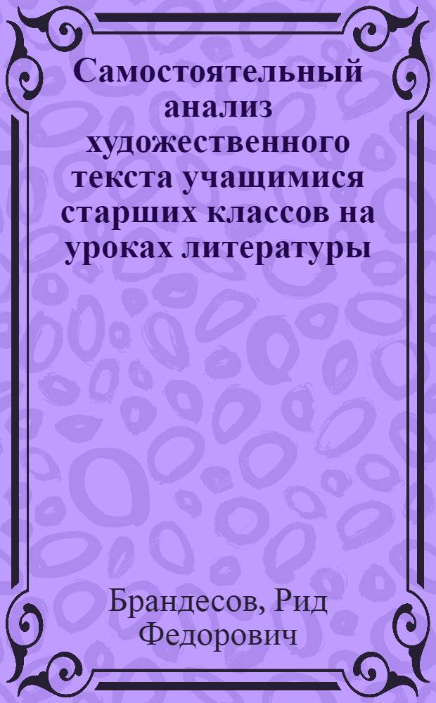 Самостоятельный анализ художественного текста учащимися старших классов на уроках литературы : Автореферат дис. на соискание учен. степени канд. пед. наук (по методике преподавания литературы)