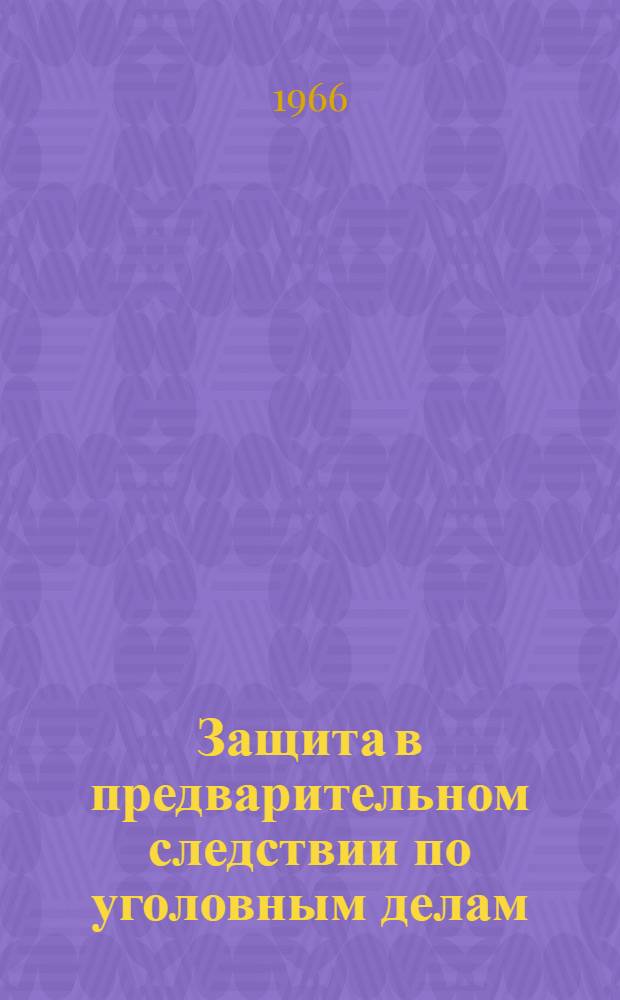Защита в предварительном следствии по уголовным делам : (Метод. пособие для адвокатов)