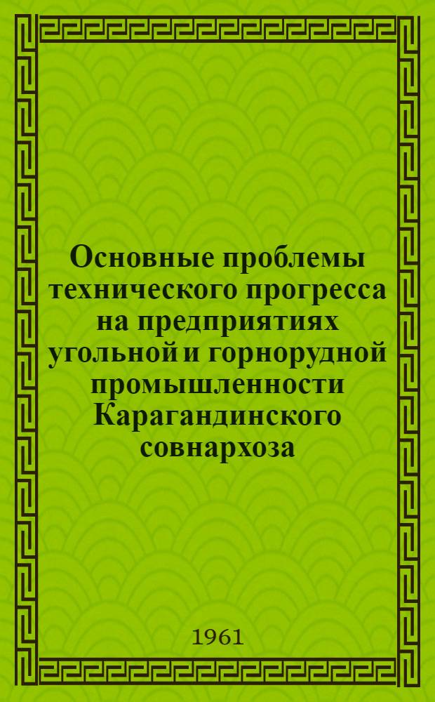 Основные проблемы технического прогресса на предприятиях угольной и горнорудной промышленности Карагандинского совнархоза : (Доклад пред. совнархоза т. Братченко Б.Ф. Ученому совету Ин-та горного дела им. А.А. Скочинского)