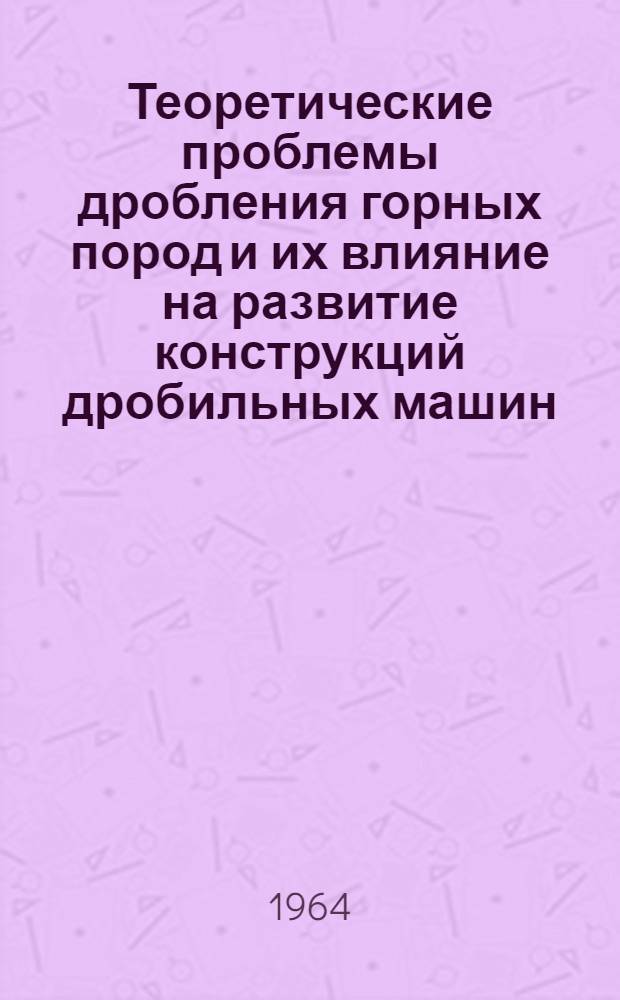 Теоретические проблемы дробления горных пород и их влияние на развитие конструкций дробильных машин
