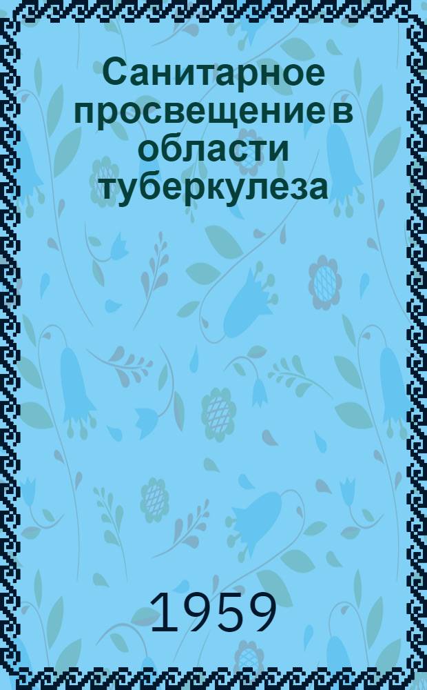Санитарное просвещение в области туберкулеза : Метод. письмо