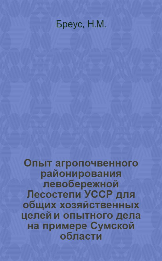 Опыт агропочвенного районирования левобережной Лесостепи УССР для общих хозяйственных целей и опытного дела на примере Сумской области : Автореферат дис. на соискание учен. степени канд. с.-х. наук : (532)