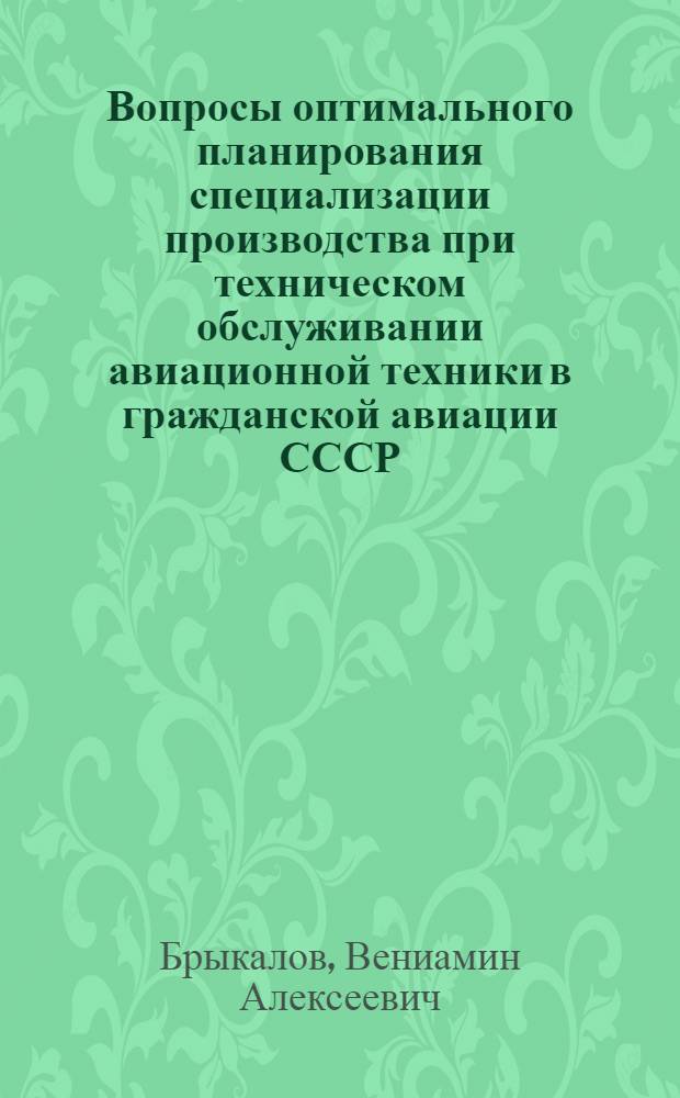 Вопросы оптимального планирования специализации производства при техническом обслуживании авиационной техники в гражданской авиации СССР : Автореферат дис. на соискание учен. степени канд. экон. наук