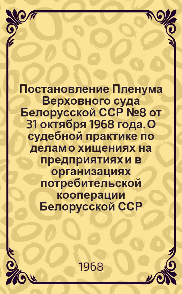 Постановление Пленума Верховного суда Белорусской ССР № 8 от 31 октября 1968 года. [О судебной практике по делам о хищениях на предприятиях и в организациях потребительской кооперации Белорусской ССР]