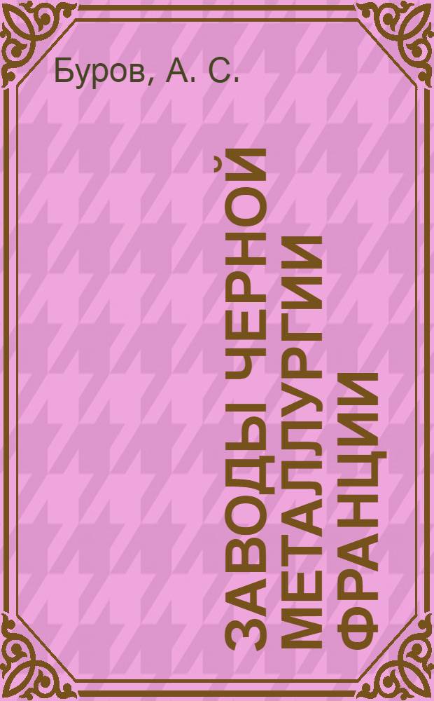 Заводы черной металлургии Франции : (справочник - указатель)