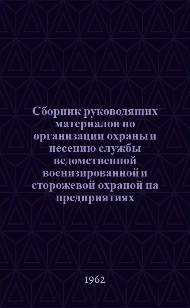 Сборник руководящих материалов по организации охраны и несению службы ведомственной военизированной и сторожевой охраной на предприятиях, организациях и учреждениях Бурятского совнархоза