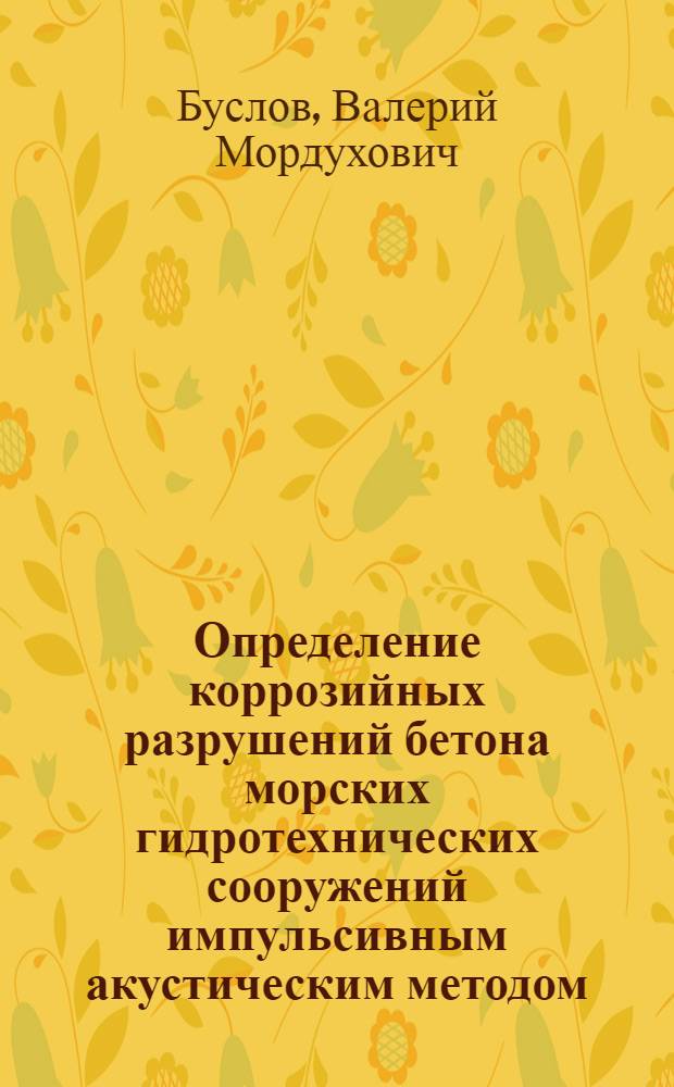 Определение коррозийных разрушений бетона морских гидротехнических сооружений импульсивным акустическим методом : Автореферат дис. на соискание учен. степени канд. техн. наук : (486)
