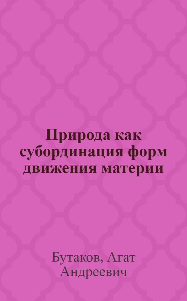 Природа как субординация форм движения материи : (Некоторые проблемы классификации форм движения) : Автореферат дис. на соискание учен. степени канд. философ. наук