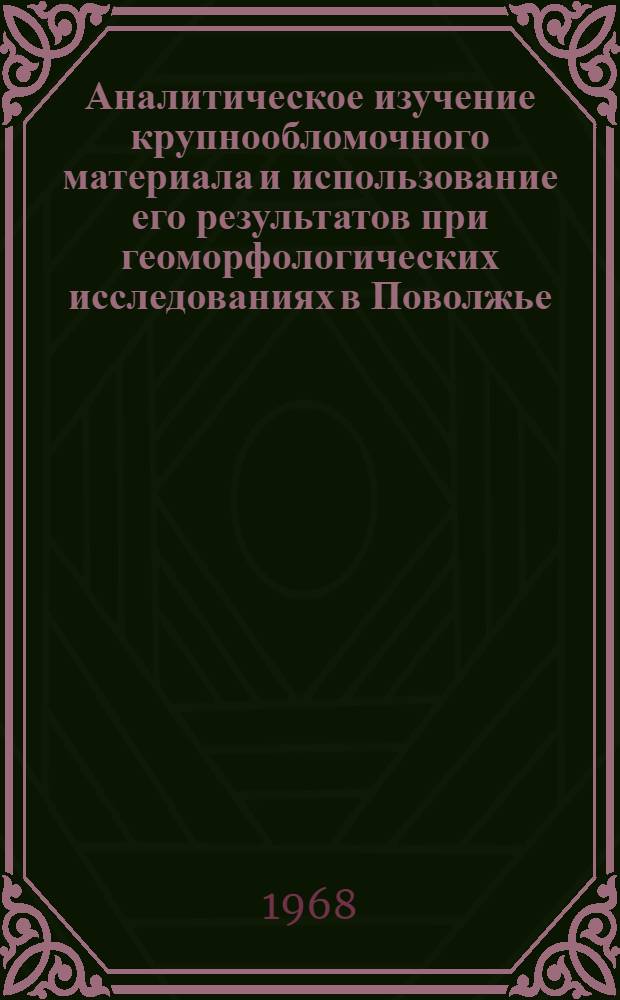 Аналитическое изучение крупнообломочного материала и использование его результатов при геоморфологических исследованиях в Поволжье : Автореферат дис. на соискание учен. степени канд. геогр. наук : (693)