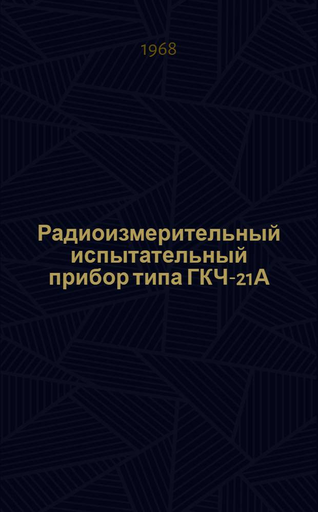 Радиоизмерительный испытательный прибор типа ГКЧ-21А (РИП-10М, РИП-ИМ) : Учебное пособие