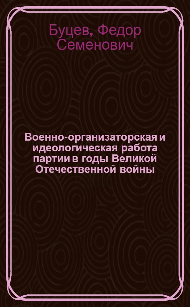 Военно-организаторская и идеологическая работа партии в годы Великой Отечественной войны