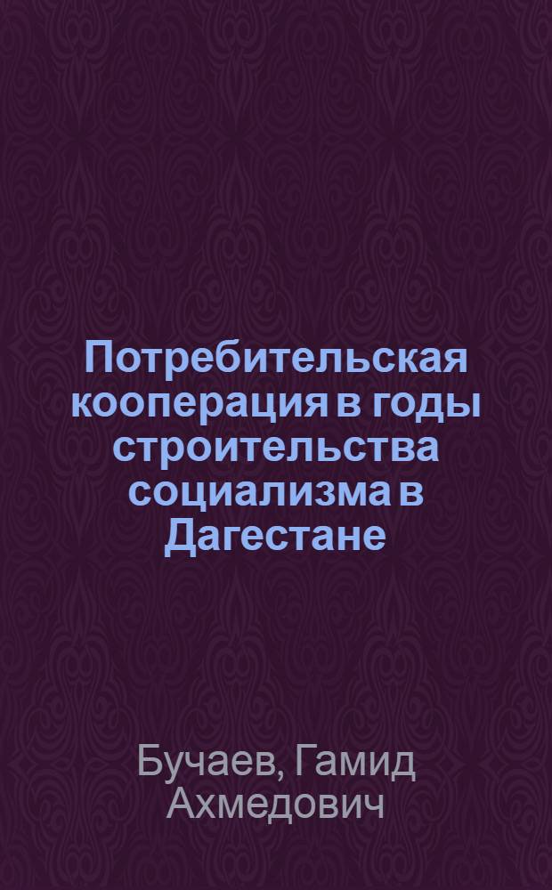 Потребительская кооперация в годы строительства социализма в Дагестане (1920-1941 гг.) : Автореф. дис. на соискание учен. степени канд. ист. наук. : (571)