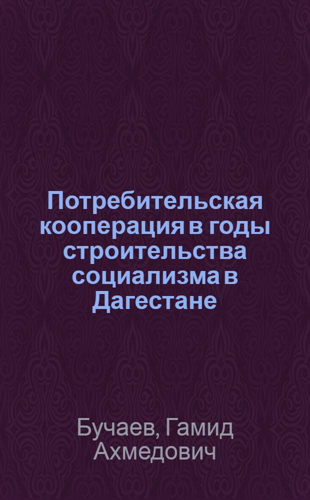 Потребительская кооперация в годы строительства социализма в Дагестане (1920-1941 гг.) : Автореф. дис. на соискание учен. степени канд. ист. наук. : (571)