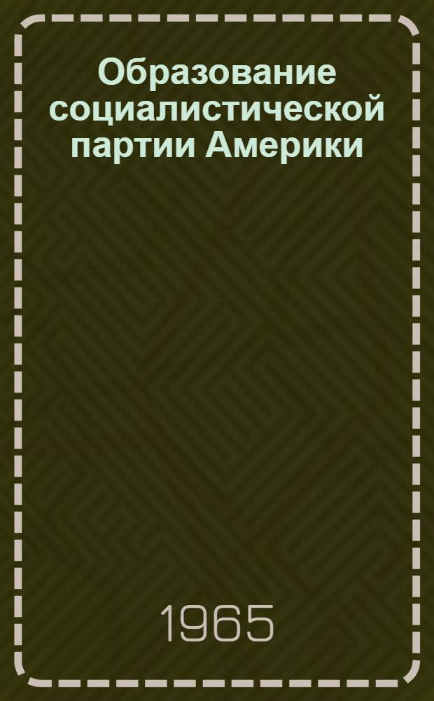 Образование социалистической партии Америки : Автореферат дис. на соискание учен. степени кандидата ист. наук