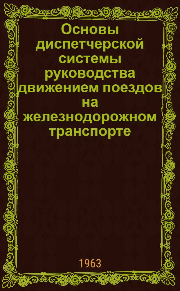 Основы диспетчерской системы руководства движением поездов на железнодорожном транспорте : (Учеб. пособие для групп повышения квалификации руководящих инж.-техн. работников М-ва реч. флота РСФСР)