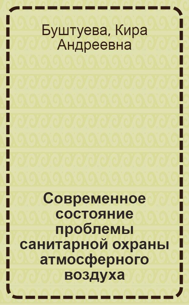 Современное состояние проблемы санитарной охраны атмосферного воздуха : Закономерности поведения загрязнений в атмосфере : Лекция сост. по материалам действ. чл. АМН СССР проф. В.А. Рязанова