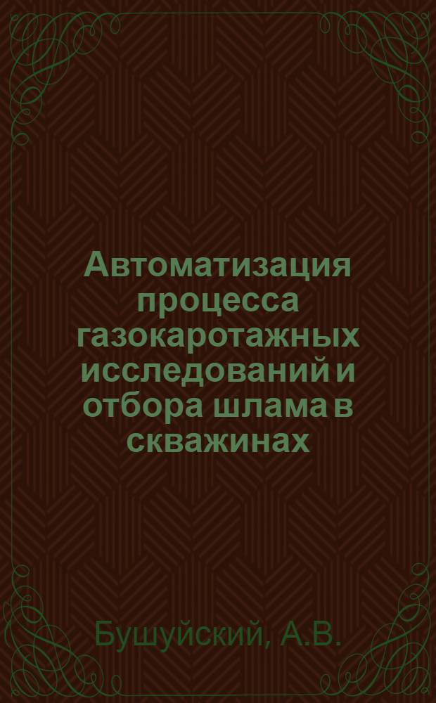 Автоматизация процесса газокаротажных исследований и отбора шлама в скважинах : Обзорный доклад по материалам, представл. на V Всесоюз. науч.-техн. геофиз. конференцию
