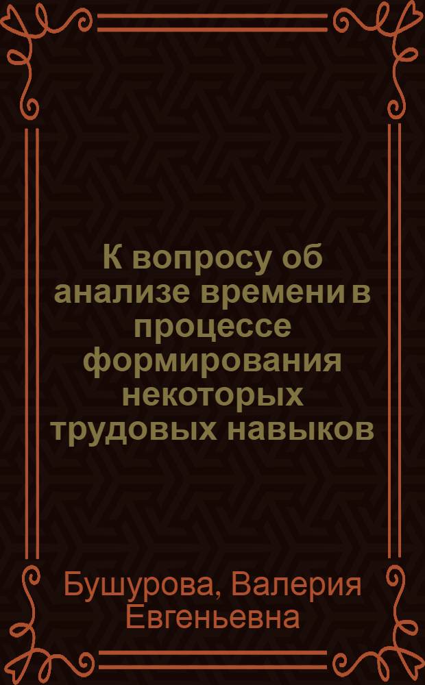 К вопросу об анализе времени в процессе формирования некоторых трудовых навыков : (На материале навыка опиливания) : Автореферат дис. на соискание учен. степени кандидата пед. наук (по психологии)