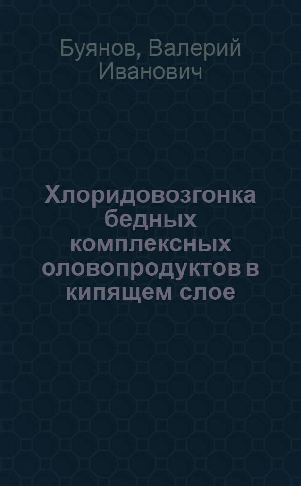 Хлоридовозгонка бедных комплексных оловопродуктов в кипящем слое : Автореферат дис., представл. на соискание учен. степени кандидата техн. наук