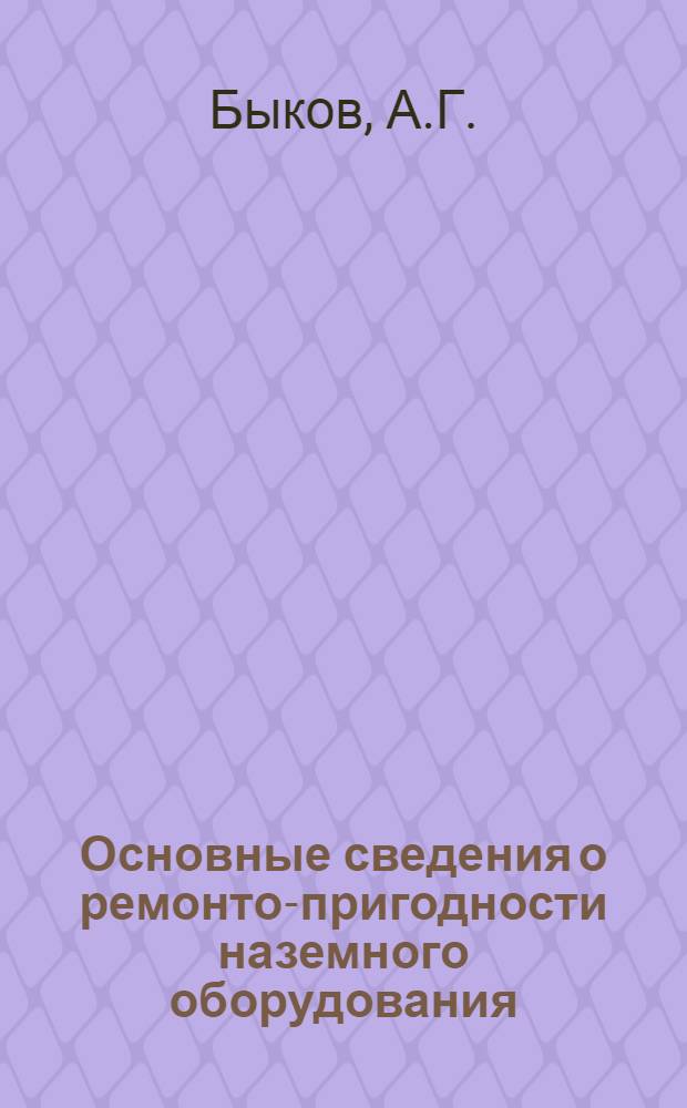 Основные сведения о ремонто-пригодности наземного оборудования : Учеб. пособие
