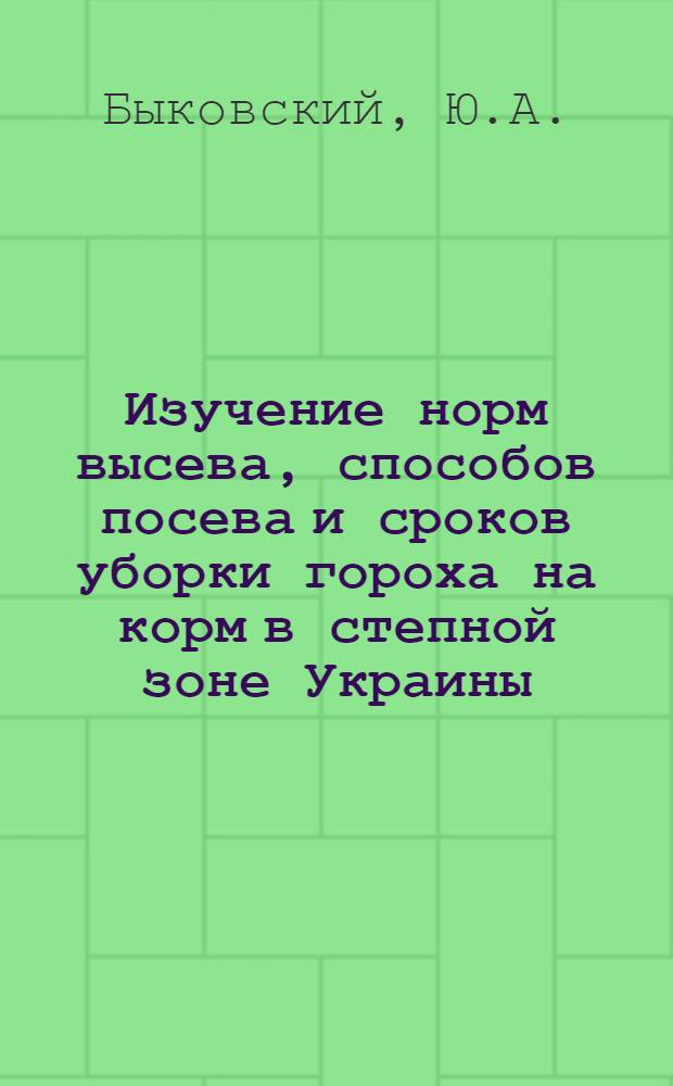 Изучение норм высева, способов посева и сроков уборки гороха на корм в степной зоне Украины : Автореферат дис. на соискание учен. степени канд. с.-х. наук