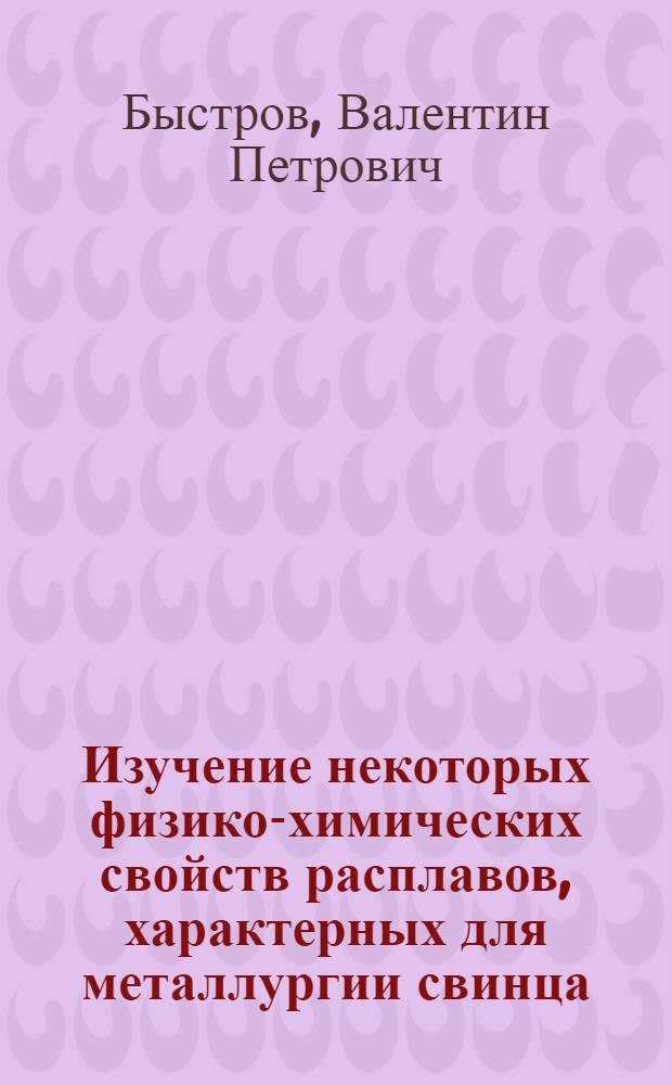 Изучение некоторых физико-химических свойств расплавов, характерных для металлургии свинца, в связи с потерями металлов со шлаками : Автореферат дис. работы на соискание учен. степени кандидата техн. наук