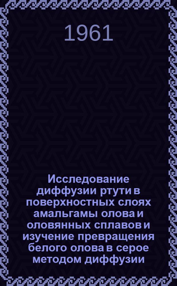 Исследование диффузии ртути в поверхностных слоях амальгамы олова и оловянных сплавов и изучение превращения белого олова в серое методом диффузии : Автореферат дис. на соискание учен. степени кандидата физ.-мат. наук