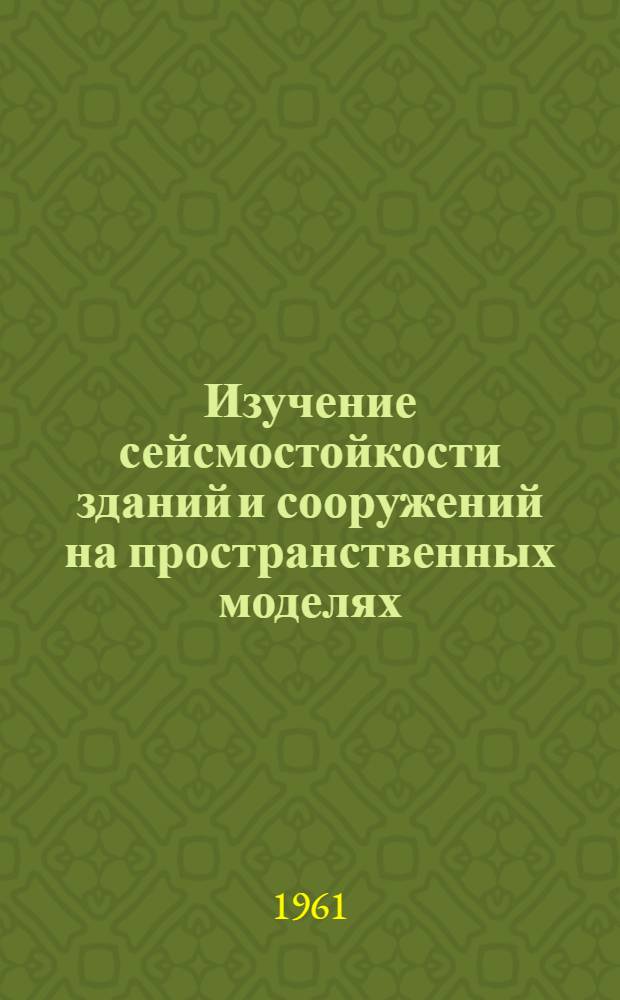 Изучение сейсмостойкости зданий и сооружений на пространственных моделях : Доклад об опубл. работах, представл. на соискание учен. степени доктора техн. наук
