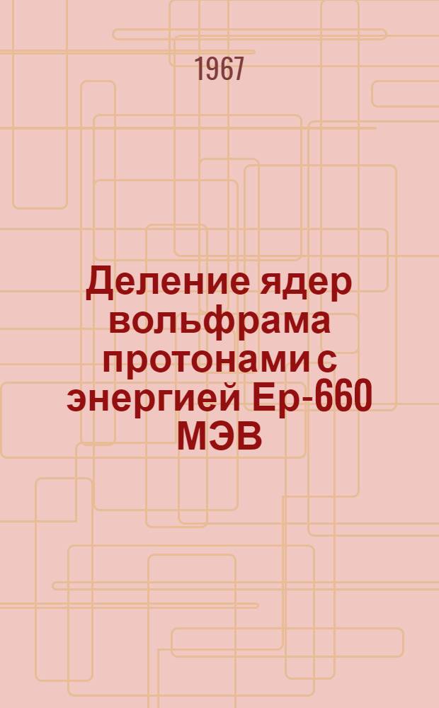 Деление ядер вольфрама протонами с энергией Ер-660 МЭВ : Автореферат дис. на соискание учен. степени канд. физ.-мат. наук