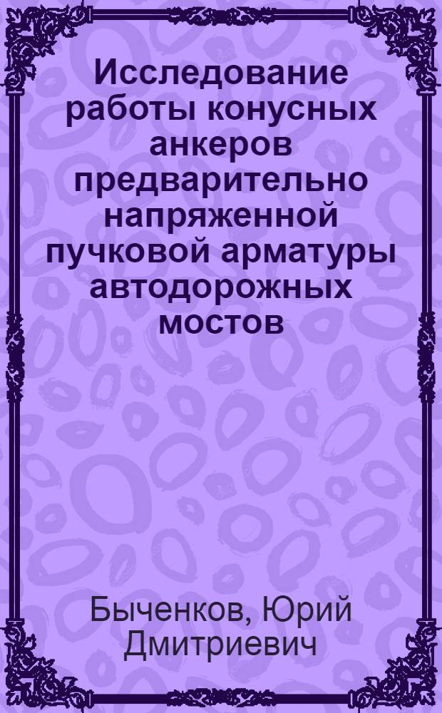 Исследование работы конусных анкеров предварительно напряженной пучковой арматуры автодорожных мостов : Автореферат дис., представл. на соискание учен. степени кандидата техн. наук