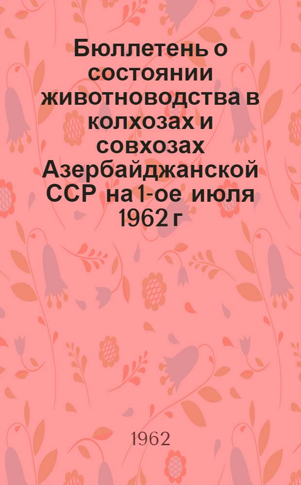 Бюллетень о состоянии животноводства в колхозах и совхозах Азербайджанской ССР на 1-ое июля 1962 г. (по телеграфным данным)