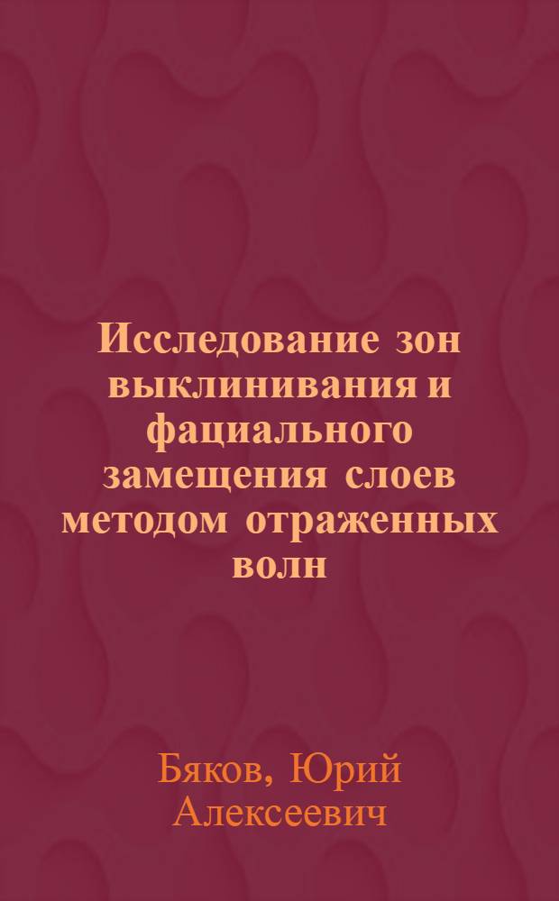Исследование зон выклинивания и фациального замещения слоев методом отраженных волн : Автореферат дис. на соискание учен. степени кандидата геол.-минерал. наук