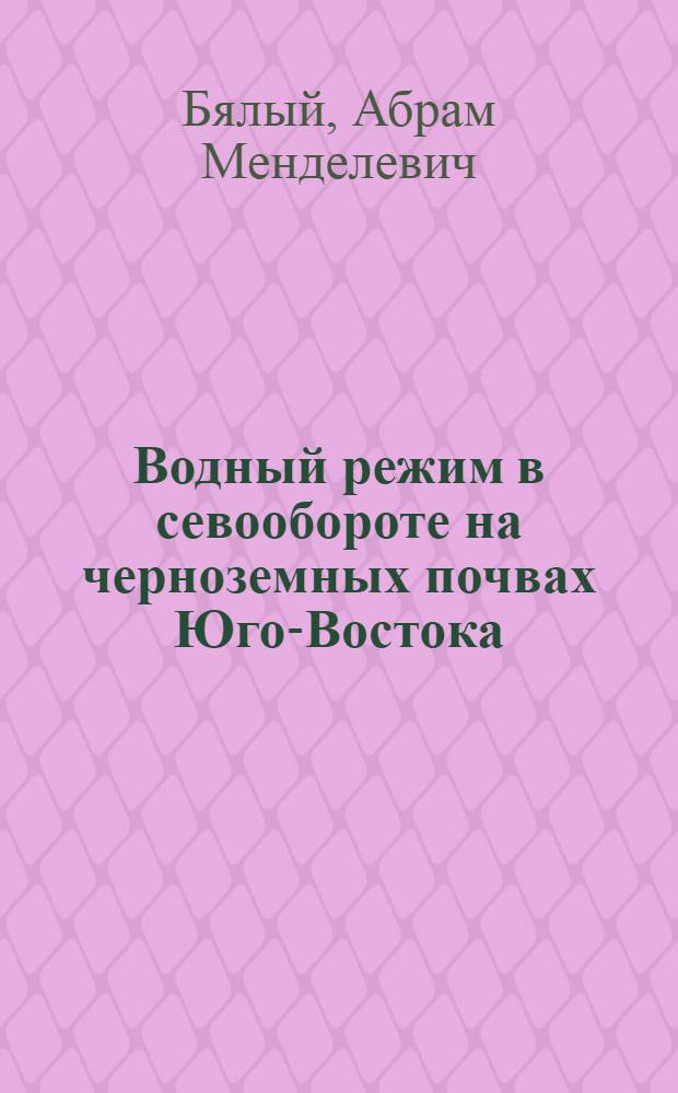 Водный режим в севообороте на черноземных почвах Юго-Востока : Автореферат дис. на соискание учен. степени д-ра с.-х. наук