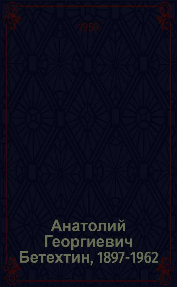 Анатолий Георгиевич Бетехтин, 1897-1962