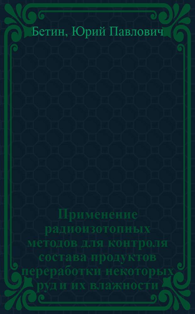 Применение радиоизотопных методов для контроля состава продуктов переработки некоторых руд и их влажности : Автореферат дис. на соискание учен. степени канд. техн. наук