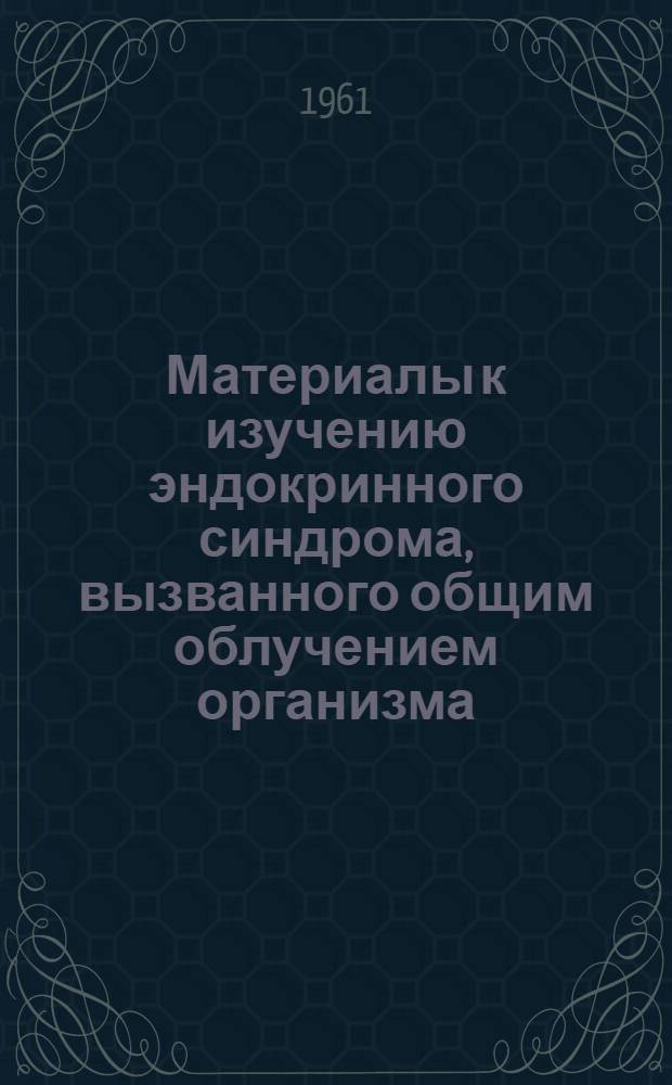 Материалы к изучению эндокринного синдрома, вызванного общим облучением организма