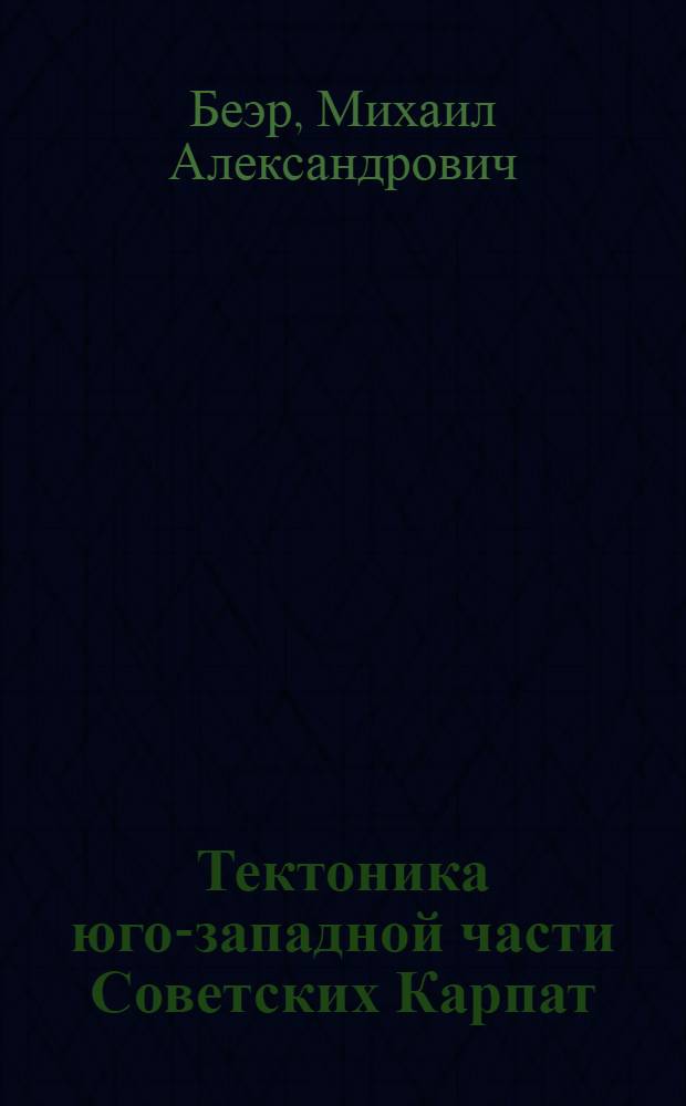 Тектоника юго-западной части Советских Карпат : Автореферат дис. на соискание учен. степени канд. геол.-минерал. наук : (123)
