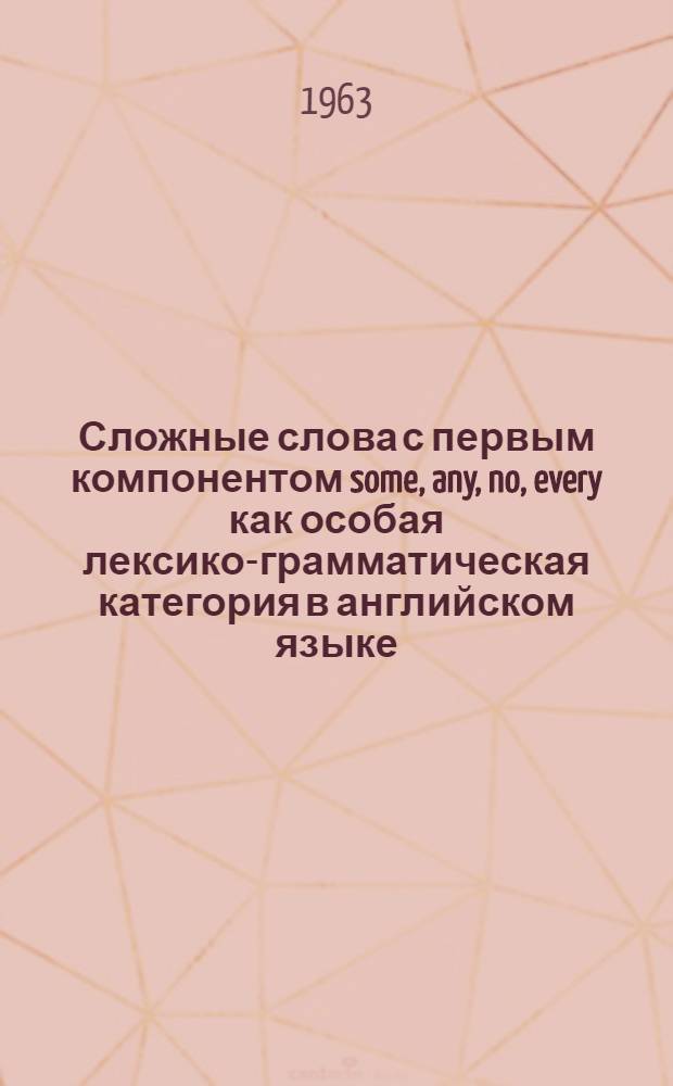 Сложные слова с первым компонентом some, any, no, every как особая лексико-грамматическая категория в английском языке : Автореферат дис. на соискание учен. степени кандидата филол. наук