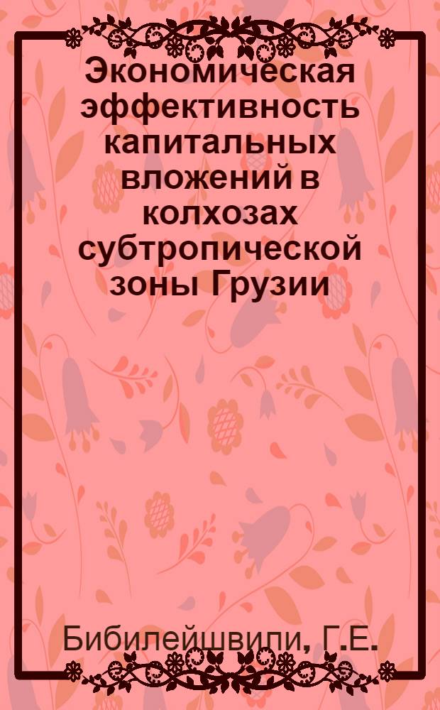 Экономическая эффективность капитальных вложений в колхозах субтропической зоны Грузии : Автореферат дис., представл. на соискание учен. степени кандидата экон. наук