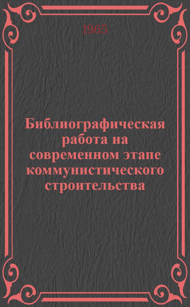Библиографическая работа на современном этапе коммунистического строительства : Материалы совещания-семинара работников обл. и респ. (АССР) б-к Сев.-Запада РСФСР. (8-11 дек. 1964 г.)