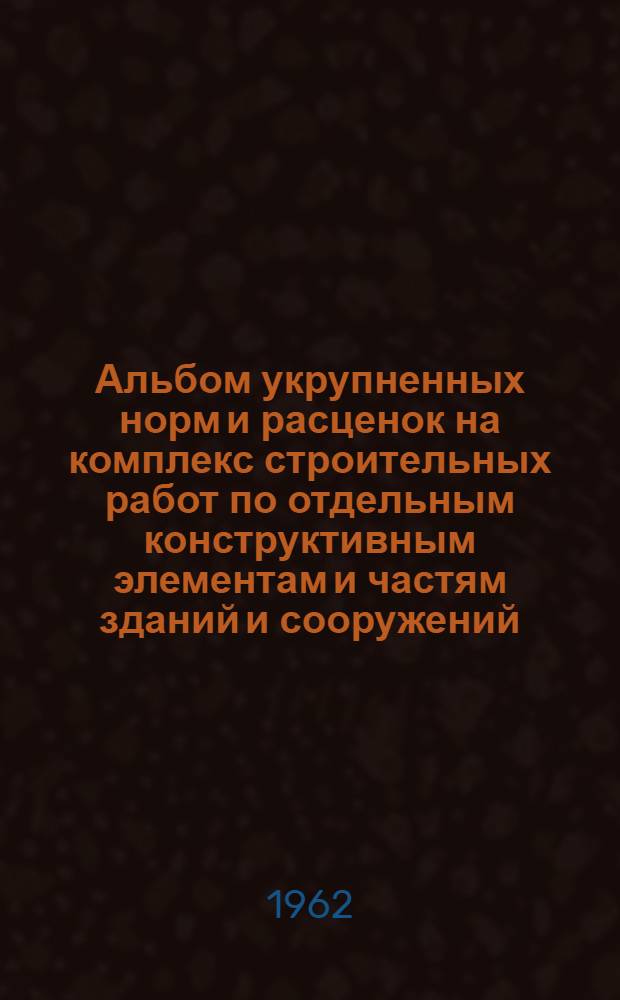Альбом укрупненных норм и расценок на комплекс строительных работ по отдельным конструктивным элементам и частям зданий и сооружений : Вып. 1-. Вып. 1