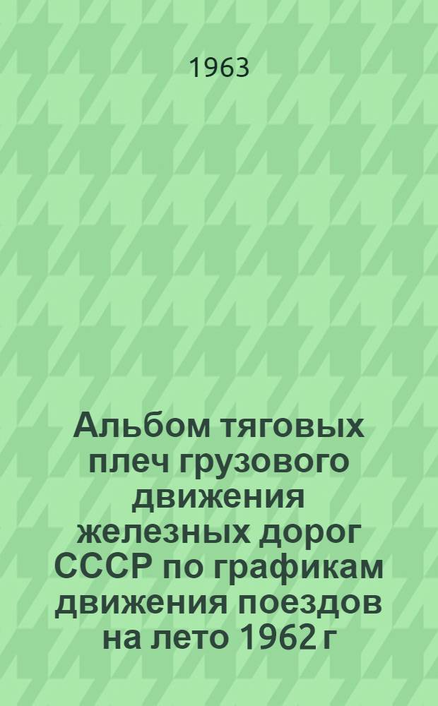 Альбом тяговых плеч грузового движения железных дорог СССР по графикам движения поездов на лето 1962 г. ... на лето 1963 г.